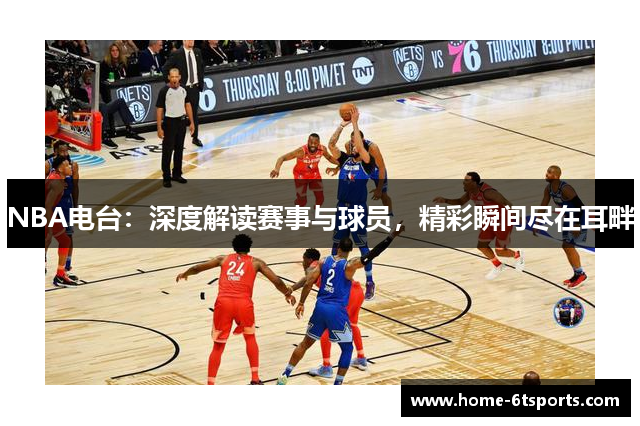 NBA电台：深度解读赛事与球员，精彩瞬间尽在耳畔