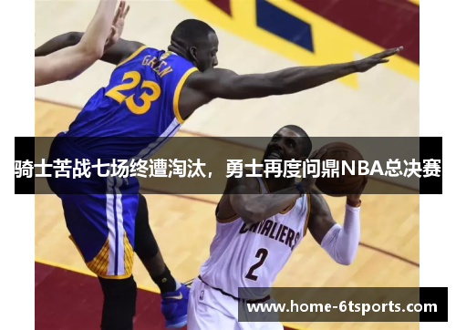 骑士苦战七场终遭淘汰，勇士再度问鼎NBA总决赛