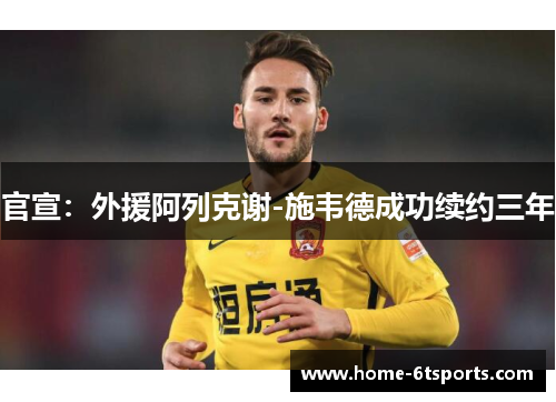 官宣：外援阿列克谢-施韦德成功续约三年