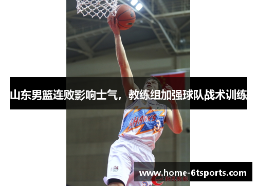 山东男篮连败影响士气，教练组加强球队战术训练